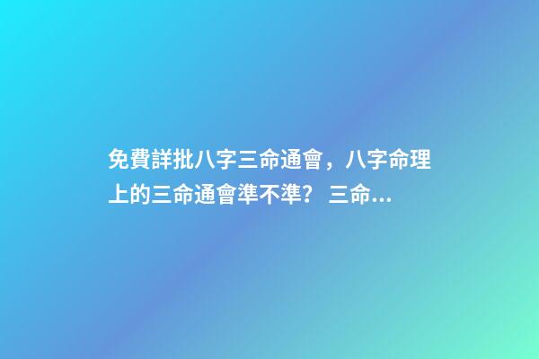 免費詳批八字三命通會，八字命理上的三命通會準不準？ 三命通會 算命